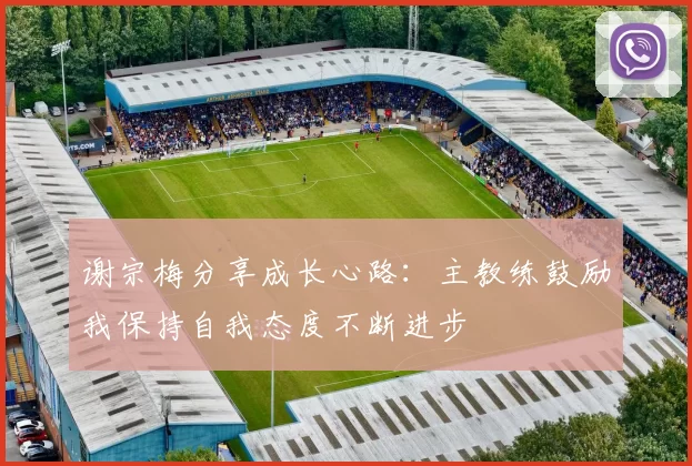 谢宗梅分享成长心路：主教练鼓励我保持自我态度不断进步