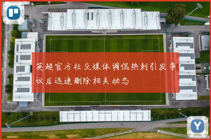 英超官方社交媒体调侃热刺引发争议后迅速删除相关动态