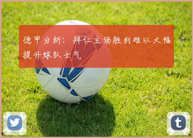 德甲分析：拜仁主场胜利难以大幅提升球队士气