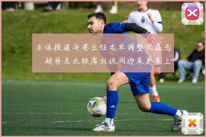东体报道海港出征名单调整武磊王燊超蒋光太缺席刘祝润迎来更多上场机会