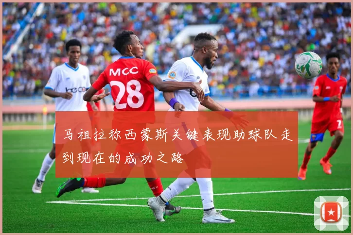 马祖拉称西蒙斯关键表现助球队走到现在的成功之路