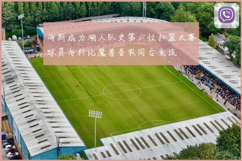 海斯成为湖人队史第六位扣篮大赛球员与科比魔兽香农同台竞技
