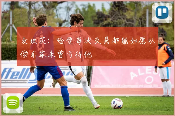 麦坎茨：哈登每次交易都能如愿以偿东家未曾亏待他