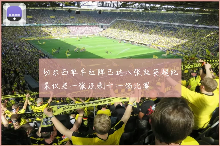 切尔西单季红牌已达八张距英超纪录仅差一张还剩十一场比赛