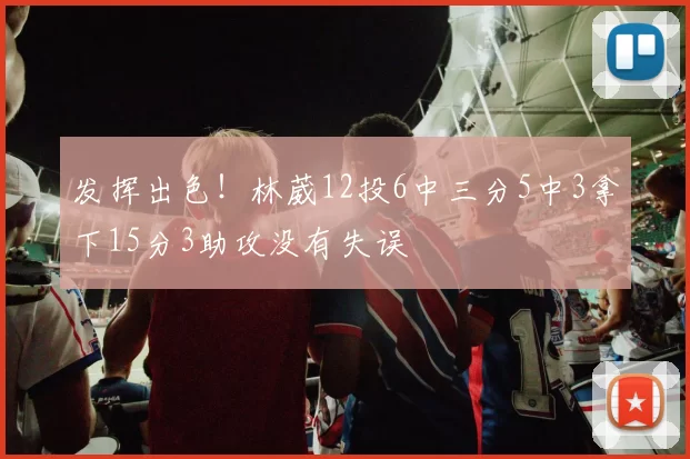发挥出色！林葳12投6中三分5中3拿下15分3助攻没有失误