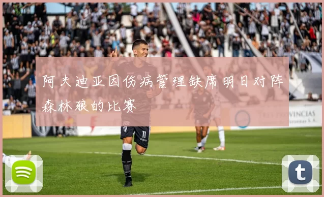 阿夫迪亚因伤病管理缺席明日对阵森林狼的比赛