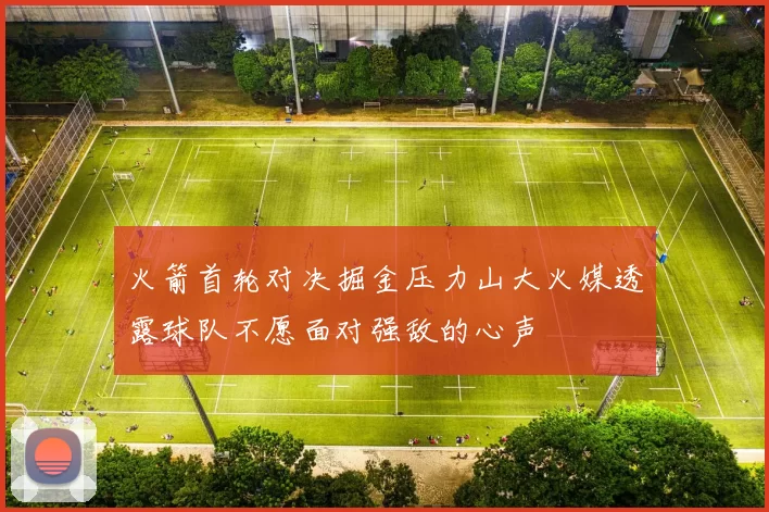 火箭首轮对决掘金压力山大火媒透露球队不愿面对强敌的心声