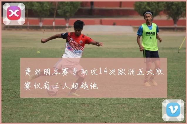 费尔明本赛季助攻14次欧洲五大联赛仅有三人超越他