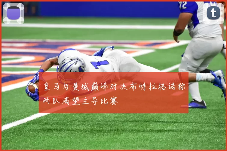 皇马与曼城巅峰对决布特拉格诺称两队渴望主导比赛