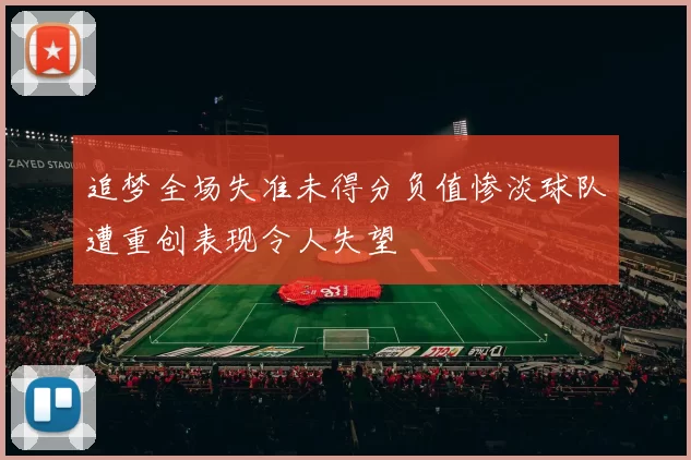 追梦全场失准未得分负值惨淡球队遭重创表现令人失望