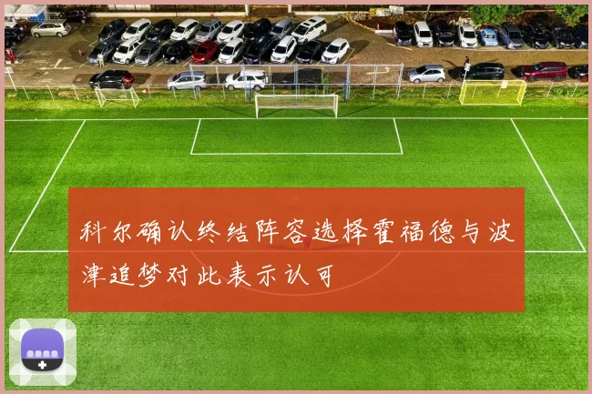 科尔确认终结阵容选择霍福德与波津追梦对此表示认可