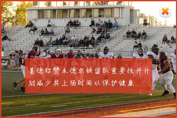 基德称赞米德尔顿留队重要性并计划减少其上场时间以保护健康