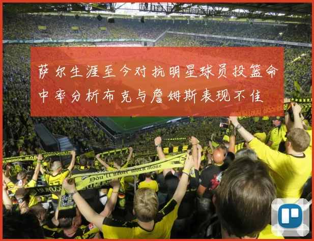 萨尔生涯至今对抗明星球员投篮命中率分析布克与詹姆斯表现不佳
