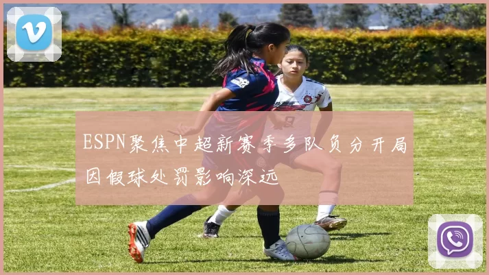 ESPN聚焦中超新赛季多队负分开局因假球处罚影响深远