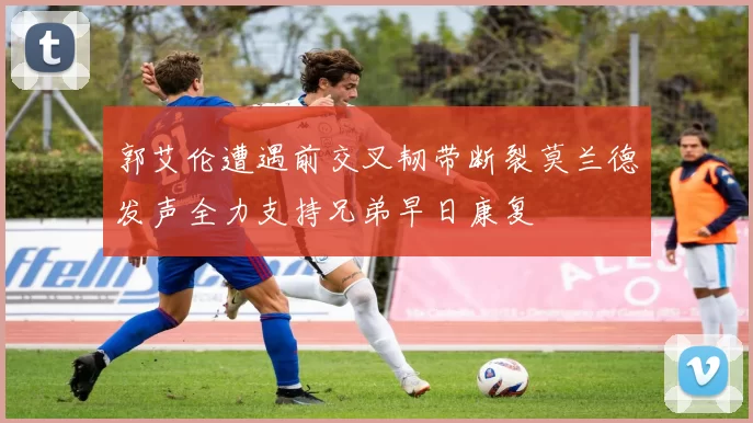 郭艾伦遭遇前交叉韧带断裂莫兰德发声全力支持兄弟早日康复